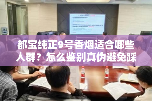 都宝纯正9号香烟适合哪些人群？怎么鉴别真伪避免踩坑？